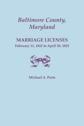 Carte Baltimore County, Maryland, Marriage Licenses, February 11, 1815 - April 30, 1823 Michael a Ports