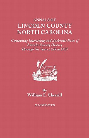 Knjiga Annals of Lincoln County, North Carolina, Containing Interesting and Authentic Facts of Lincoln County History Through the Years 1749-1937 William L Sherrill