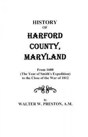 Knjiga History of Harford County, Maryland, from 1608 (the Year of Smith's Expedition) to the Close of the War of 1812 Walter Wilkes Preston