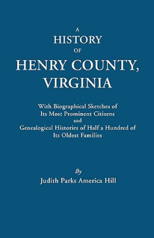 Kniha History of Henry County, Virginia, with Biographical Sketches of Its Most Prominent Citizens and Genealogical Histories of Half a Hundred of Its Oldes Judith Parks America Hill