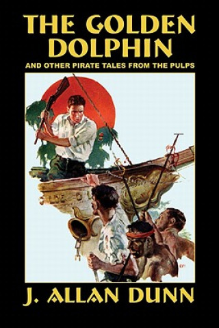 Könyv Golden Dolphin and Other Pirate Tales from the Pulps J Allan Dunn