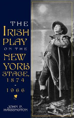 Knjiga Irish Play on the New York Stage, 1874-1966 John P. Harrington