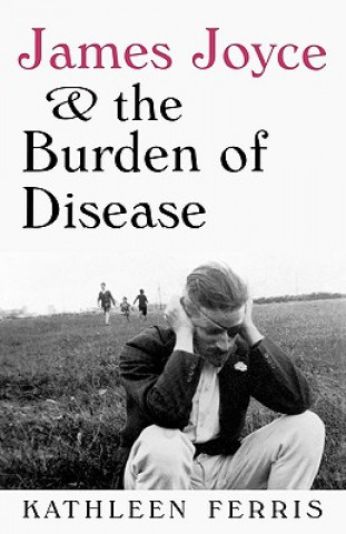 Carte James Joyce and the Burden of Disease Kathleen Ferris