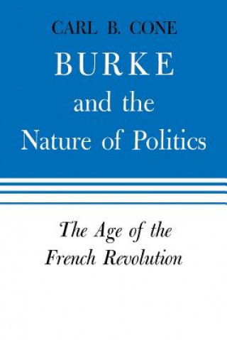 Kniha Burke and the Nature of Politics Professor Emeritus Carl B (University of Kentucky) Cone