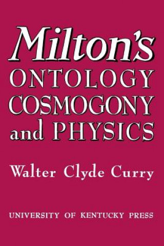 Könyv Milton's Ontology, Cosmogony, and Physics Walter Clyde Curry