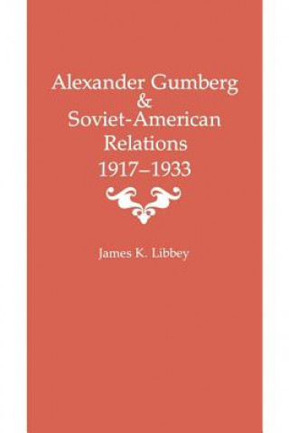 Knjiga Alexander Gumberg and Soviet-American Relations Assistant Professor James K (Eastern Kentucky University) Libbey