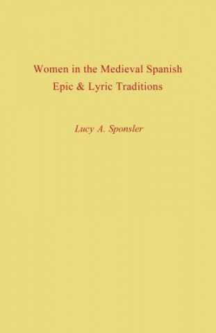 Kniha Women in the Medieval Spanish Epic and Lyric Traditions Lucy a Sponsler