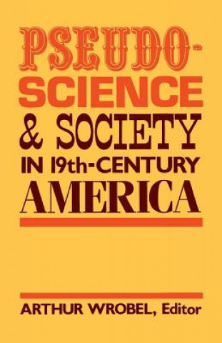 Kniha Pseudo-Science and Society in 19th-Century America Arthur Wrobel