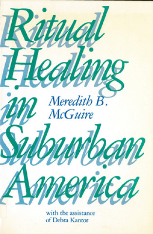 Kniha Ritual Healing in Suburban America Meredith B. McGuire