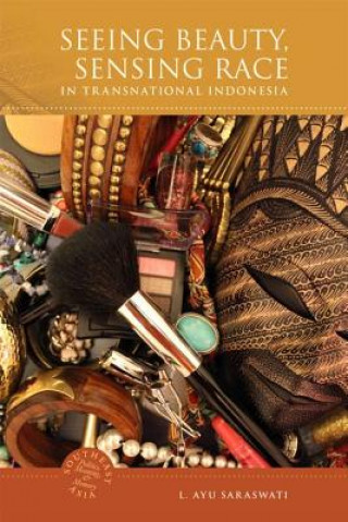 Knjiga Seeing Beauty, Sensing Race in Traditional Indonesia L. Ayu Saraswati