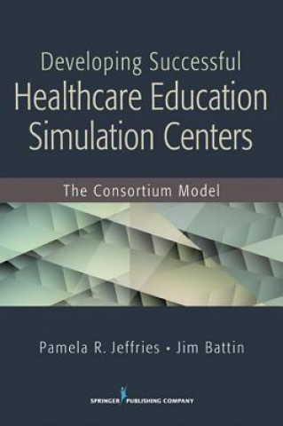 Könyv Developing Successful Healthcare Education Simulation Centers Jim Battin