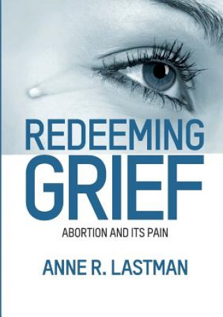 Knjiga Redeeming Grief. Abortion and Its Pain Anne R Lastman