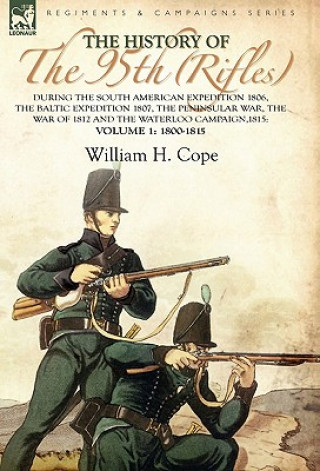 Kniha History of the 95th (Rifles)-During the South American Expedition 1806, The Baltic Expedition 1807, The Peninsular War, The War of 1812 and the Waterl William H Cope