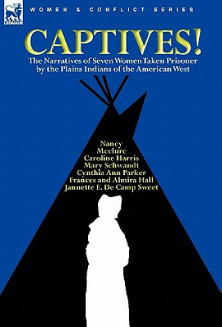 Carte Captives! The Narratives of Seven Women Taken Prisoner by the Plains Indians of the American West Caroline Harris