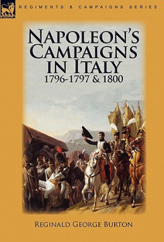 Könyv Napoleon's Campaigns in Italy 1796-1797 and 1800 Reginald George Burton