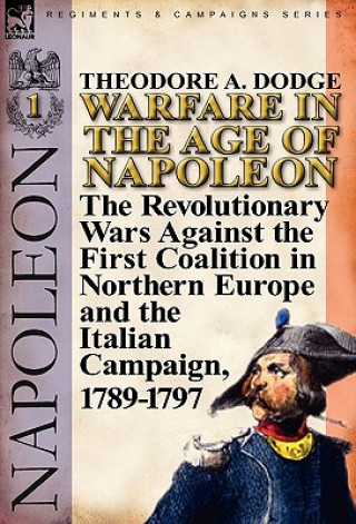 Könyv Warfare in the Age of Napoleon-Volume 1 Theodore A Dodge