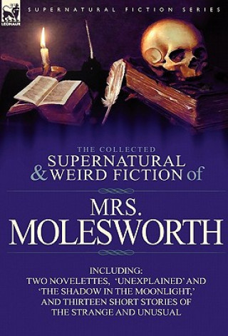 Knjiga Collected Supernatural and Weird Fiction of Mrs Molesworth-Including Two Novelettes, 'Unexplained' and 'The Shadow in the Moonlight, ' and Thirtee Mrs Molesworth