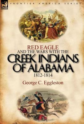 Książka Red Eagle and the Wars with the Creek Indians of Alabama 1812-1814 George C Eggleston