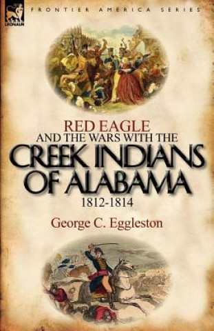 Könyv Red Eagle and the Wars with the Creek Indians of Alabama 1812-1814 George C Eggleston