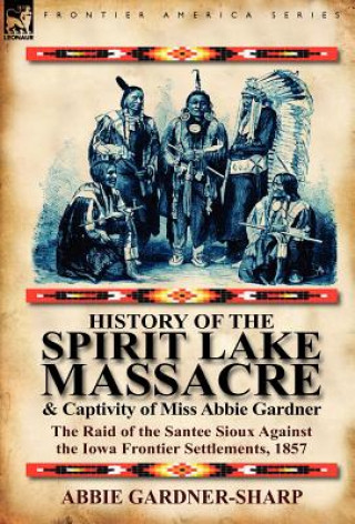 Kniha History of the Spirit Lake Massacre and Captivity of Miss Abbie Gardner Abbie Gardner-Sharp