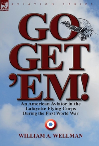 Книга Go, Get 'Em! an American Aviator in the Lafayette Flying Corps During the First World War William A Wellman