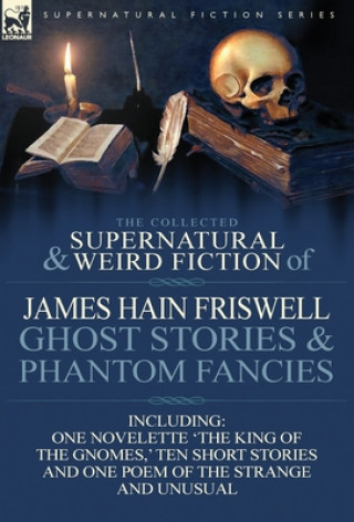 Könyv Collected Supernatural and Weird Fiction of James Hain Friswell-Ghost Stories and Phantom Fancies-One Novelette 'The King of the Gnomes, ' Ten Sho James Hain Friswell