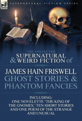 Book Collected Supernatural and Weird Fiction of James Hain Friswell-Ghost Stories and Phantom Fancies-One Novelette 'The King of the Gnomes, ' Ten Sho James Hain Friswell