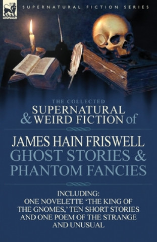 Książka Collected Supernatural and Weird Fiction of James Hain Friswell-Ghost Stories and Phantom Fancies-One Novelette 'The King of the Gnomes, ' Ten Sho James Hain Friswell