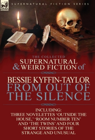 Książka Collected Supernatural and Weird Fiction of Bessie Kyffin-Taylor-From Out of the Silence-Three Novelettes 'Outside the House, ' 'Room Number Ten' Bessie Kyffin-Taylor