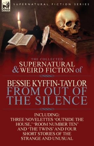 Книга Collected Supernatural and Weird Fiction of Bessie Kyffin-Taylor-From Out of the Silence-Three Novelettes 'Outside the House, ' 'Room Number Ten' Bessie Kyffin-Taylor