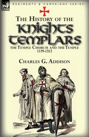 Kniha History of the Knights Templars, the Temple Church, and the Temple, 1119-1312 Charles G Addison