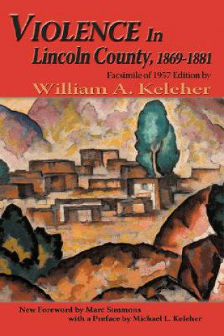Könyv Violence in Lincoln County, 1869-1881 William Aloysius Keleher
