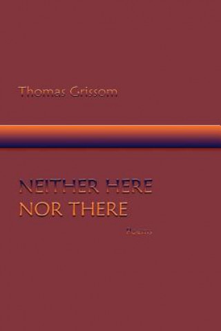 Könyv Neither Here Nor There, Poems Thomas Grissom
