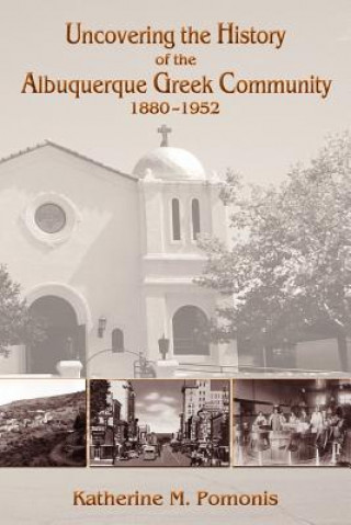 Książka Uncovering the History of the Albuquerque Greek Community, 1880-1952 Katherine M Pomonis