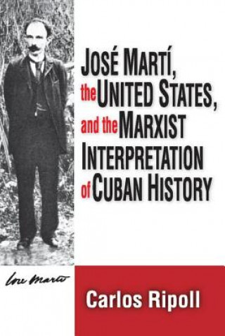 Könyv Jose Marti, the United States, and the Marxist Interpretation of Cuban Carlos Ripoll