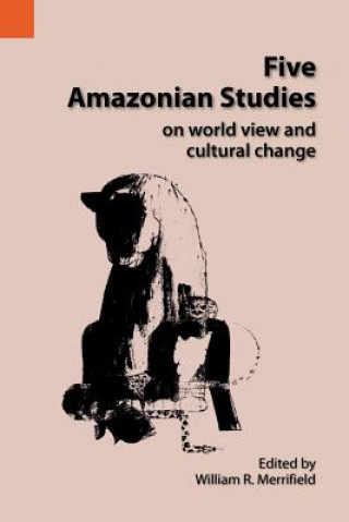 Knjiga Five Amazonian Studies on Worldview and Cultural Change William R. Merrifield