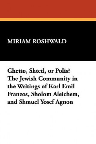 Carte Ghetto, Shtetl, or Polis? The Jewish Community in the Writings of Karl Emil Franzos, Sholom Aleichem, and Shmuel Yosef Agnon Miriam Roshwald