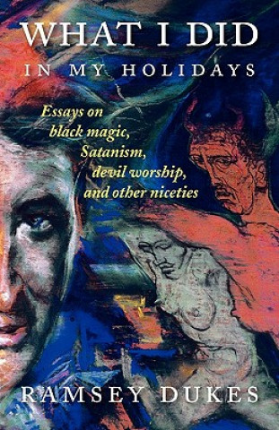 Carte What I Did In My Holidays - Essays on Black Magic, Satanism, Devil Worship and Other Niceties Ramsey Dukes