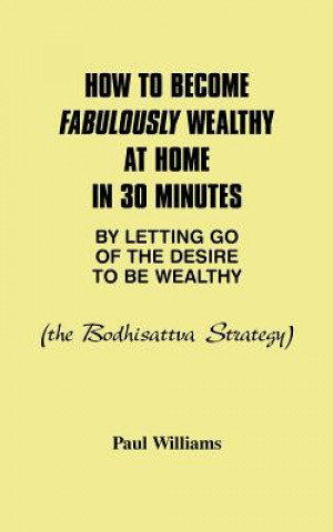 Carte How to Become Fabulously Wealthy at Home in 30 Minutes by Letting Go of the Desire to be Wealthy Paul Williams