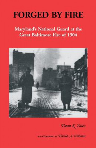 Könyv Forged by Fire, Maryland's National Guard at the Great Baltimore Fire of 1904 Dean K Yates