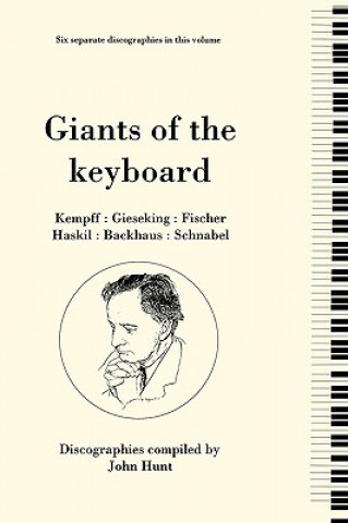 Kniha Giants of the Keyboard, 6 Discographies Wilhelm Kempff, Walter Gieseking, Edwin Fischer, Clara Haskil, Wilhelm Backhaus, Artur Schnabel John Hunt