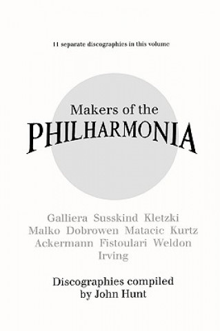 Kniha Makers of the Philharmonia: 11 Discographies, Galliera, Susskind, Kletzki, Malko, Dobrowen, Von Matacic, Kurtz, Ackermann, Fistoulari, Weldon, Irving John Hunt