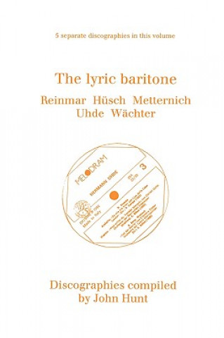 Könyv Lyric Baritone: 5 Discographies: Hans Reinmar, Gerhard Husch (Husch), Josef Metternich, Hermann Uhde, Eberhard Wachter (Wachter) John Hunt