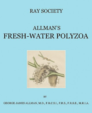 Könyv Monograph of the Fresh-Water Polyzoa, Including All the Known Species, Both British and Foreign George James Allman