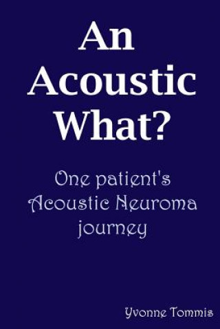 Carte Acoustic What? One Patient's Acoustic Neuroma Journey Yvonne Tommis