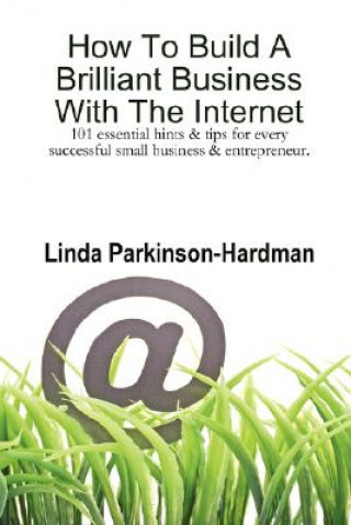Kniha How To Build A Brilliant Business With The Internet: 101 Essential Hints for Every Successful Small Business and Entrepreneur. Linda Parkinson-Hardman