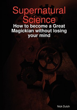 Книга Supernatural Science - How to Become a Great Magickian without Losing Your Mind Nick Dutch