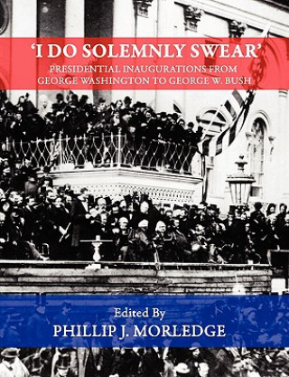 Książka 'I Do Solemnly Swear' - Presidential Inaugurations From George Washington to George W. Bush Phillip J. Morledge