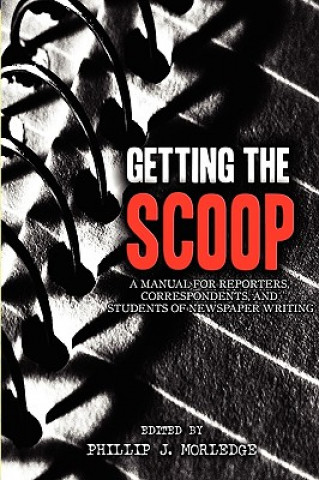 Книга Getting The Scoop - A Manual for Reporters, Correspondents, and Students of Newspaper Writing Phillip J. Morledge