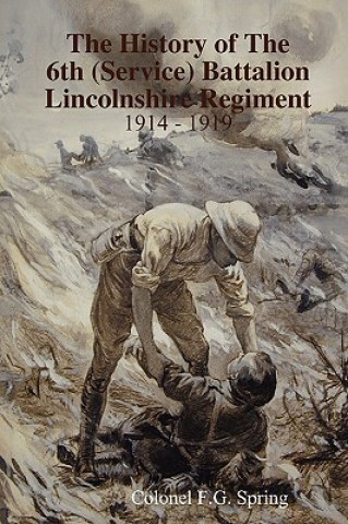 Kniha History of the 6th (service) Battalion Lincolnshire Regiment 1914 - 1919 Colonel F.G. Spring